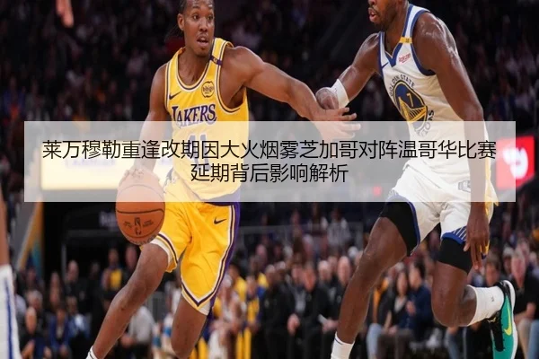 莱万穆勒重逢改期因大火烟雾芝加哥对阵温哥华比赛延期背后影响解析